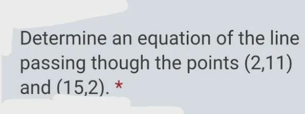 Determine an equation of the line passing though the points (2,11) and (15,2).-example-1