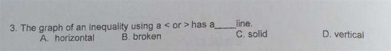 The graph of an inequality using a < or > has a ____ line. A. Horizontal B. Broken-example-1