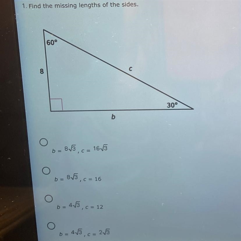 1. Find the missing lengths of the sides. A.b=8√3 , c=16√3 B.b=8√3 , c=16 C.b=4√3 , c-example-1