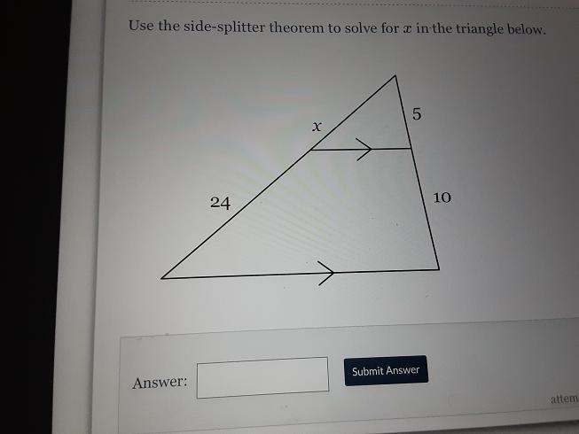 Use the side-splitter theorem to solve for x in the triangle below. 5 х 24 10-example-1