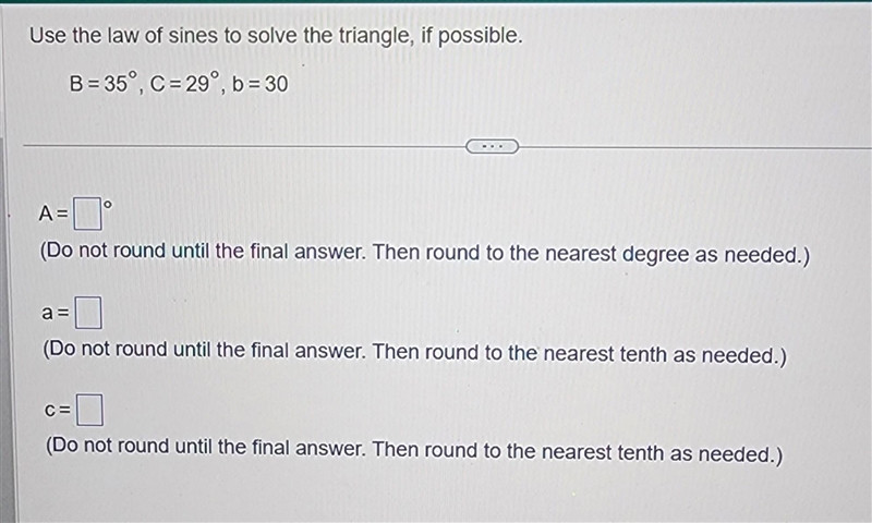 Use the law of sines to solve the triangle, if possible. B = 35°, C=29°, b=30 A = (Do-example-1