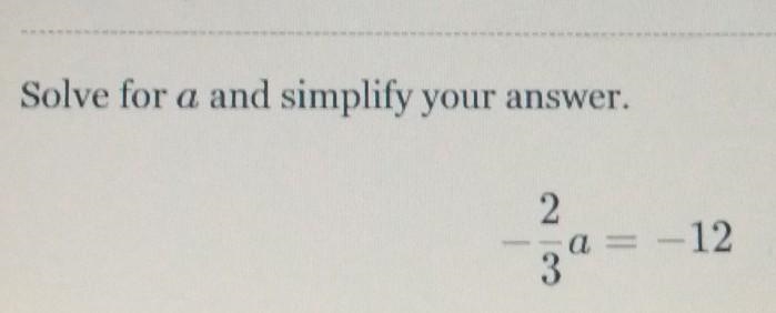 I need help on this question- (2)/(3) a = - 12"Solve for a and Simplify your-example-1