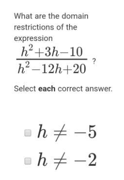 What are the domain restrictions of the expression h2+3h−10h2−12h+20 ?Select each-example-1