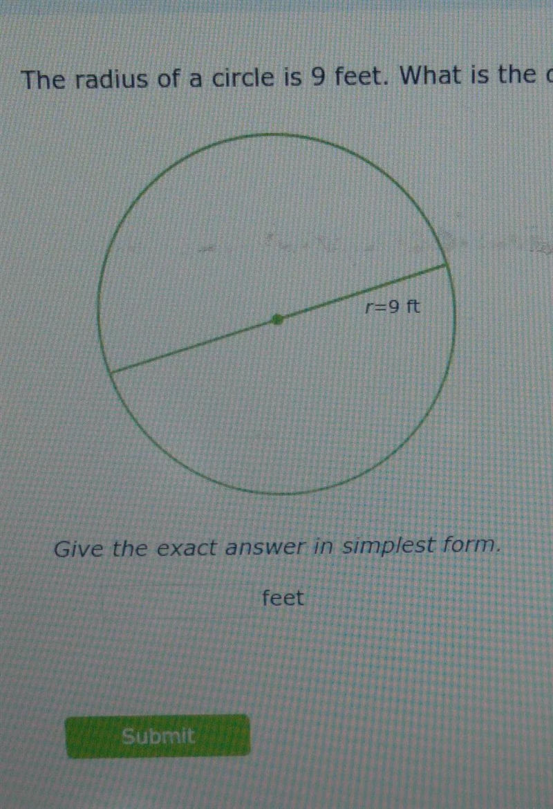 The radius of a circle is 9 feet. what is the diameter? give the exact answer in simplest-example-1