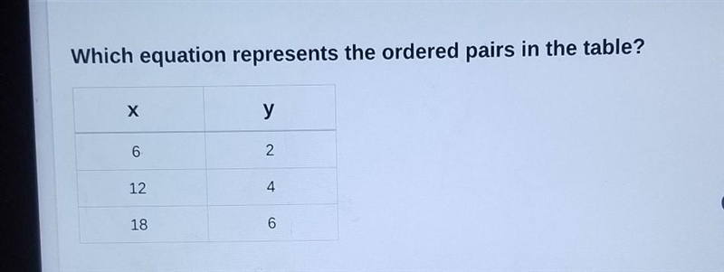 Which equation represents the ordered pairs in the table? Х у 6 2 12 4 18 6-example-1