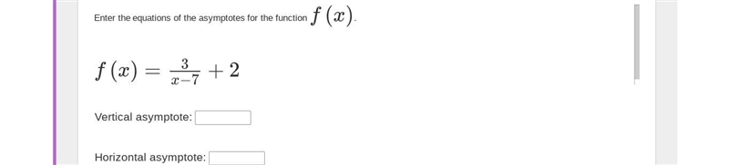 Enter the equations of the asymptotes for the function f(x). f(x)=3x−7+2Vertical asymptote-example-1