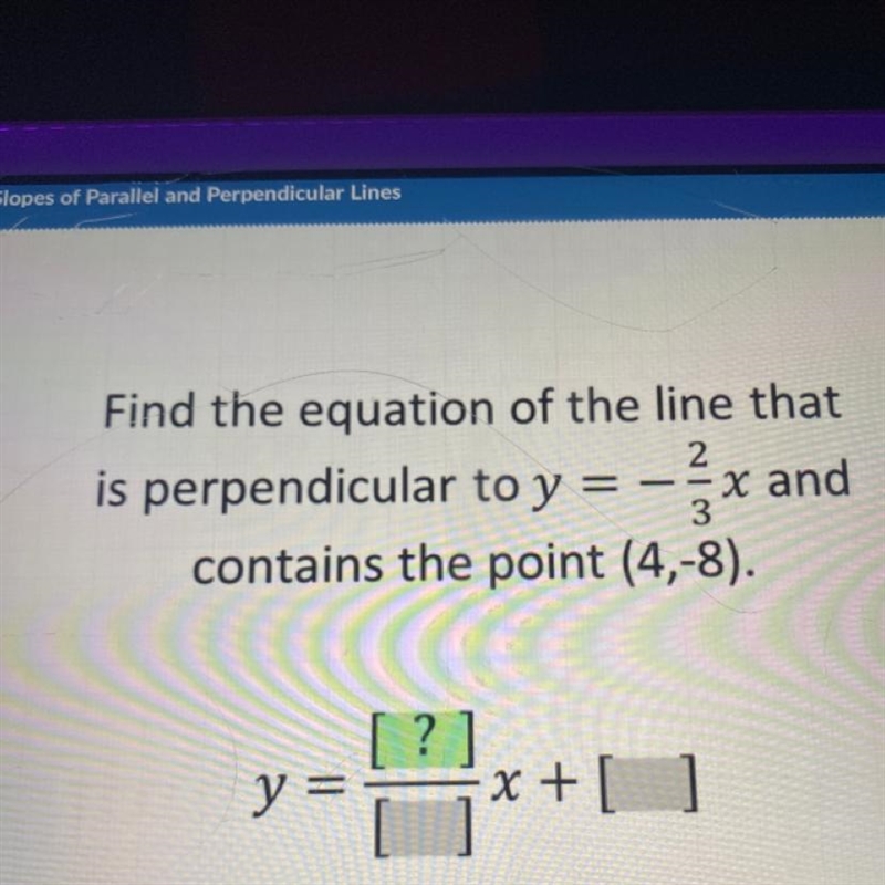 PLEASE HELP!! Find the equation of the line that is perpendicular to y= -2/3x and-example-1