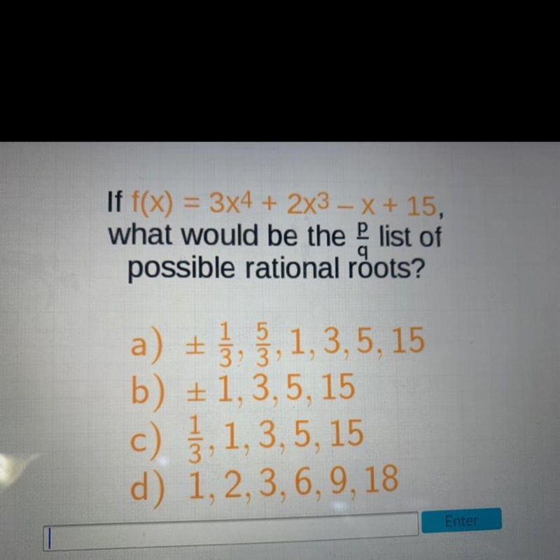 If f(x) = 3x4 + 2x3 – X + 15,what would be the list ofpossible rational roots?a) + 1, 5, 1,3,5,15b-example-1