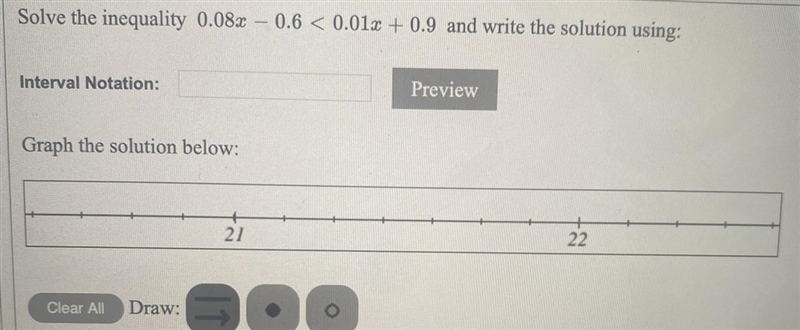 Solve the inequality 0.08x - 0.6 < 0.01x + 0.9 and write the solution using: Interval-example-1