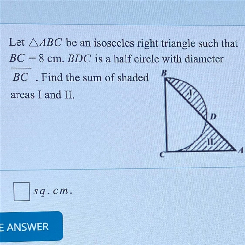 Let ABC be an isosceles right triangle such that BC = 8 cm. BDC is a half circle with-example-1