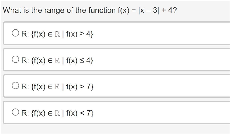 What is the range of the function f(x) = |x – 3| + 4?A. R: f(x) ∈ ℝ B. R:  f(x) ≤ 4C-example-1