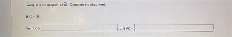 Given: B is the midpoint of AC. Complete the statementIf AB = 28, Then BC =and AC-example-1