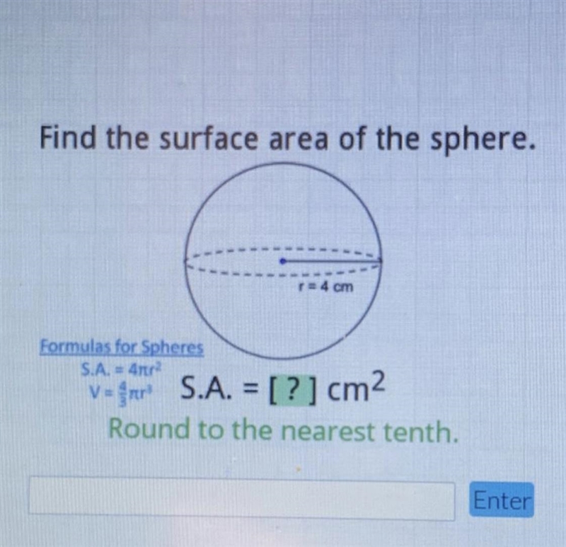 Find the surface area of the sphere.r= 4 cmFormulas for SpheresS.A. = 4tr2v = frer-example-1