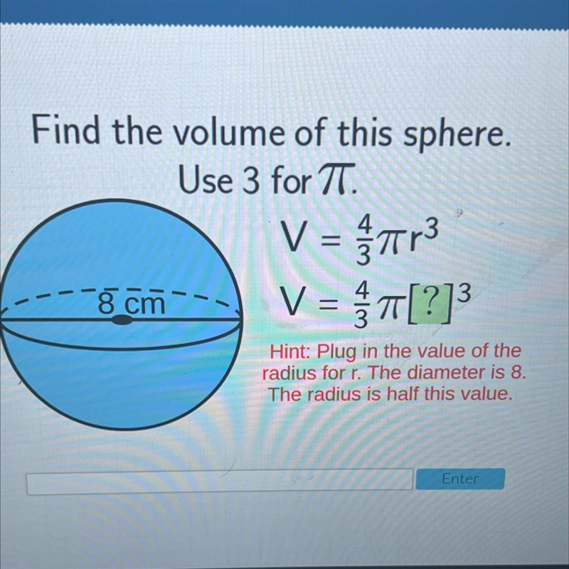 Find the volume of this sphere.Use 3 for TT.V = ģtar38 cm V = T[?]=TTI=Hint: Plug-example-1