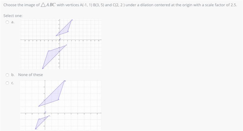 hoose the image of △△ABC with vertices A(-1, 1) B(3, 5) and C(2, 2 ) under a dilation-example-1