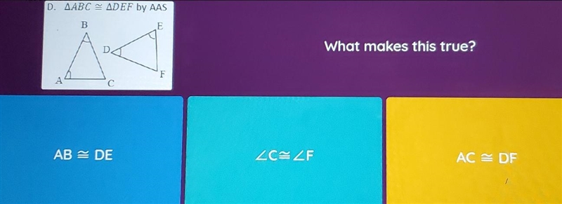 D. AABC AD EF by AAS B E What makes this true? F A с ABS DE ZCE ZF AC = DF-example-1