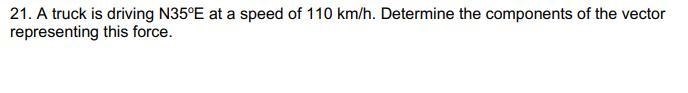 21. A truck is driving N35oE at a speed of 110 km/h. Determine the components of the-example-1