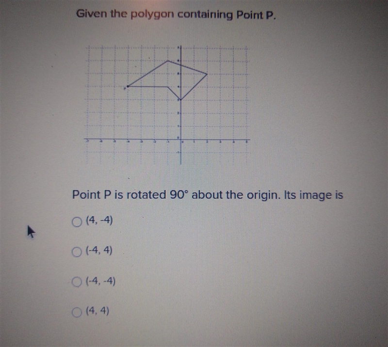 Point P is rotated 90° about the origin. Its image is (4,-4) (-4,4) (-4,-4) (4,4)​-example-1