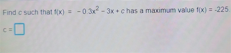 Find c such that f(x) -0.3x2-3x+c has a maximum value f(x) = -225.-example-1