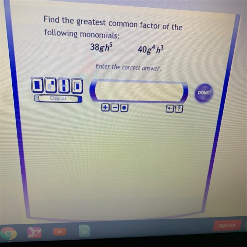 Find the greatest common factor of the following monomials38gh^5 40g^4h^3-example-1