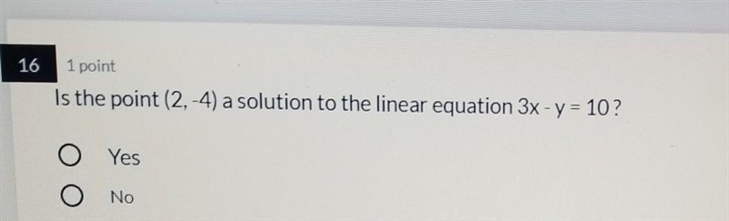 1 point Is the point (2,-4) a solution to the linear equation 3x - y = 10? Yes O No-example-1