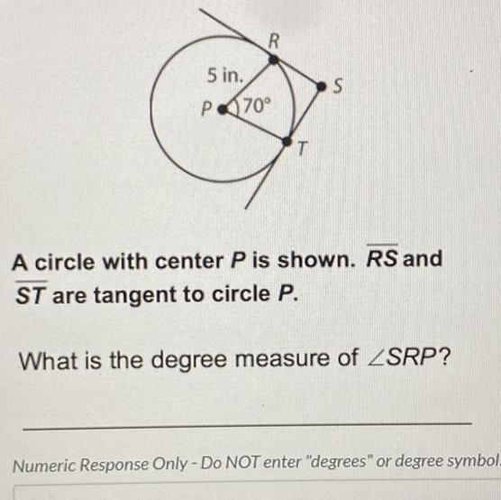 PR: 5 in.P70°A circle with center P is shown. RS andST are tangent to circle P.*What-example-1