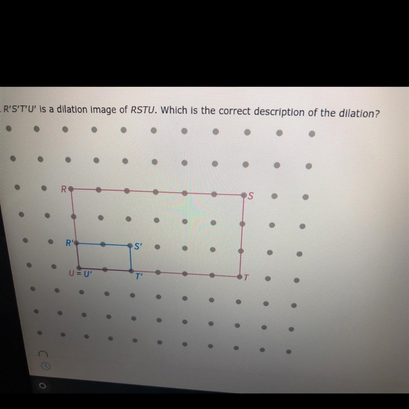 R’S’T’U is a dilation image of RSTU which is the correct description of the dilation-example-1