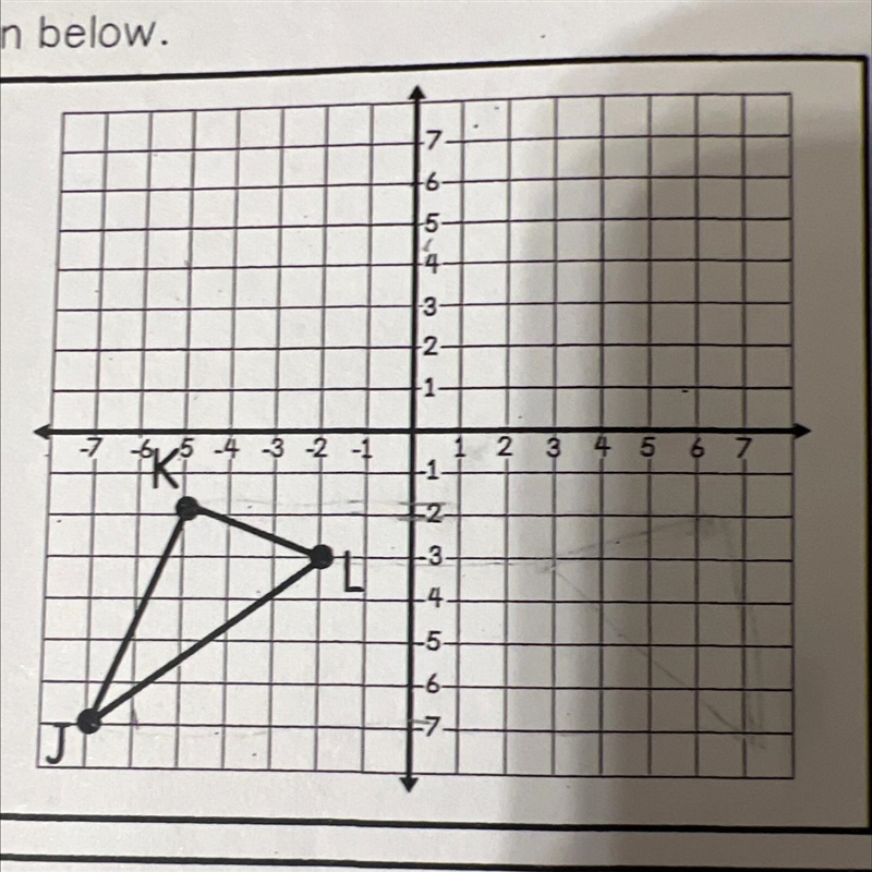 Use the graph of triangle JKL to answer A and B a. Reflect JKL over the x-axis. Record-example-1