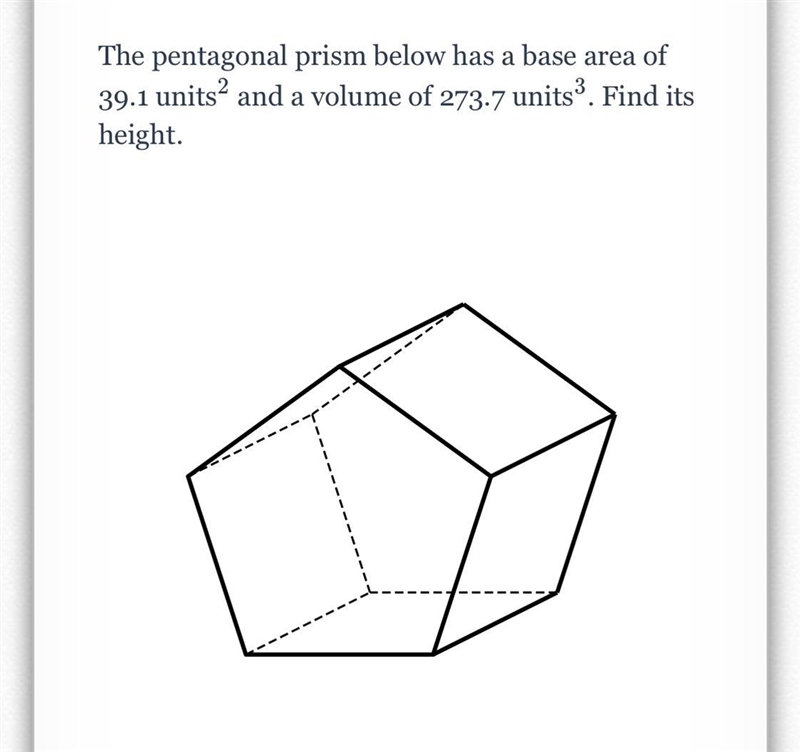 The pentagonal prism below has a base area of 39.1 units^2 and a volume of 273.7 units-example-1