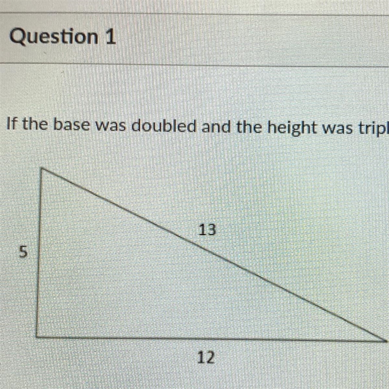 If the base was doubled and the height was tripled, how would the area be affected-example-1