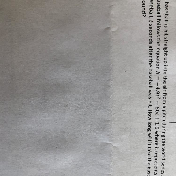 The path of the baseball follows the equation h= -4.9t^2 + 60t + 1.5 where h represents-example-1