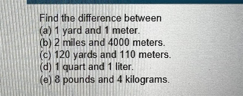 Find the difference between(a) 1 yard and 1 meter.=(b) 2 miles and 4000 meters.=(c-example-1