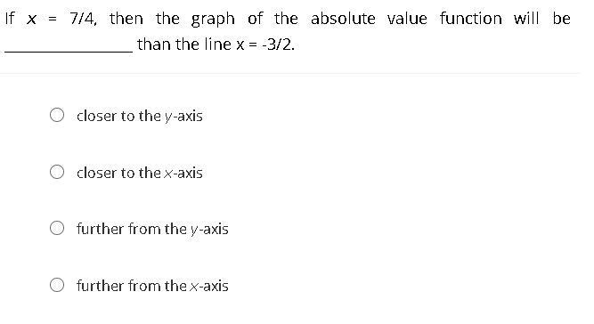 If x = 7/4, then the graph of the absolute value function will be __________________ than-example-1