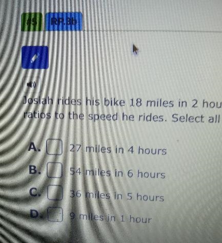 Josiah rides his bike 18 miles in 2 hours. If he rides at a constant speed, select-example-1