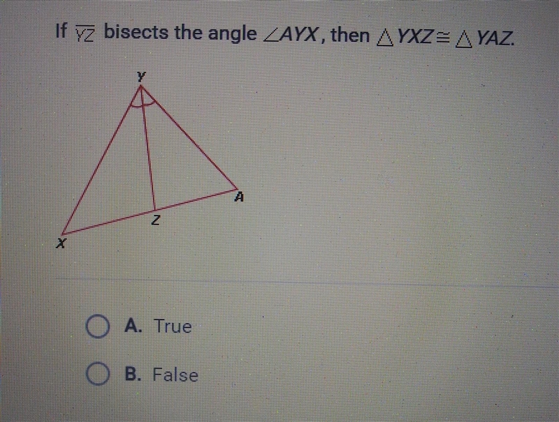 If yz bisects the angle AYX, then ∆YXZ= ∆YAZ. A). True B). False​-example-1