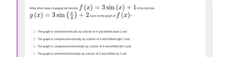 What effect does changing the function f(x)=3sin(x)+1to the function g(x)=3sin(x4)+2 have-example-1