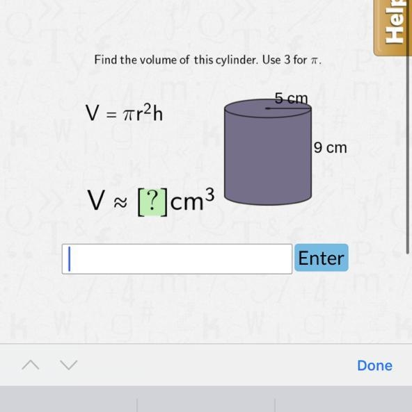 || Find the volume of this cylinder. Use 3 for T. 5 cm V = πr²h V ≈ [?]cm³ 9 cm Enter-example-1