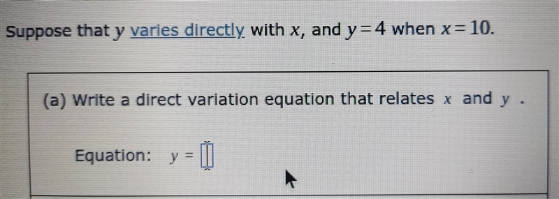 Suppose that y varies directly with x, and y=4 when x = 10. (a) Write a direct variation-example-1