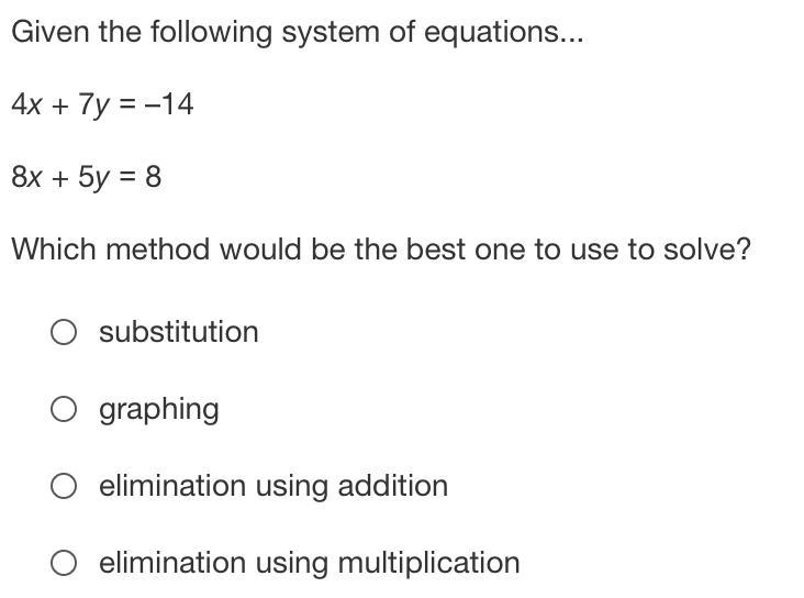 ven the following system of equations...4x + 7y = –148x + 5y = 8Which method would-example-1