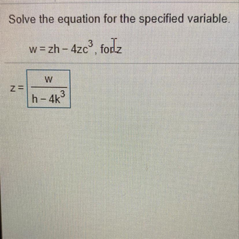 Solve the equation for the specified variable.w=zh - 4zc3 for zPLEASE HELP-example-1