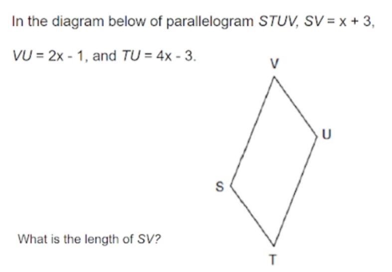 In the diagram below of parallelogram STUV, SV = x + 3,VU = 2x - 1, and TU = 4x - 3.What-example-1