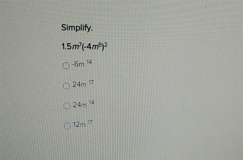 Simplify.1,5m^7(-4m^50^2A. -6m^14B. 24m^17C. 24m^14D. 12m^17There is a picture too-example-1