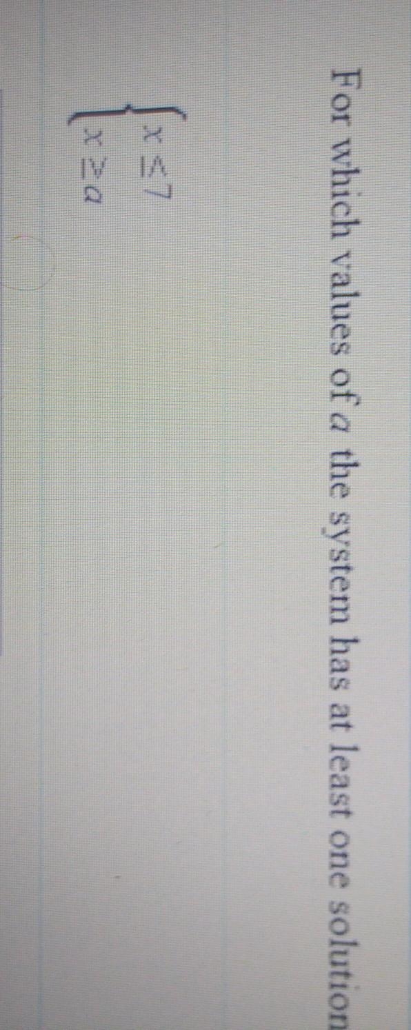 For which values of a the system has at least one solution:x \leqslant 7 \\ x \geqslant-example-1