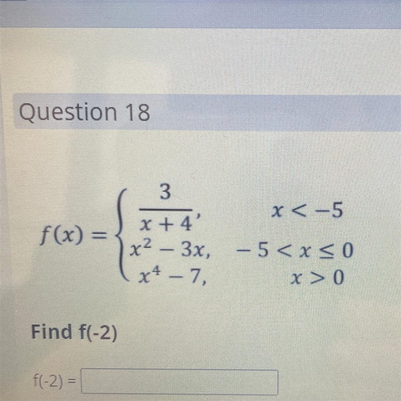 3 x < -5 x + 4 f(x) = x2 – 3x, -5 x4 – 7, x > 0 Find f(-2) f(-2) = P-example-1