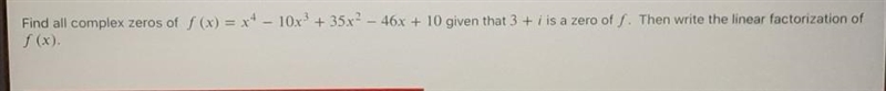 Find all complex zeros of f (x) = x4 – 10x3 + 35x2 – 46x + 10 given that 3 + i is-example-1