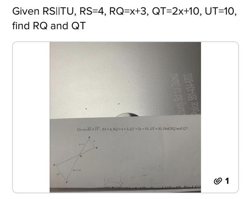 Given RS||TU, RS=4, RQ=x+3, QT= 2x + 10, Find RQ and QT-example-1