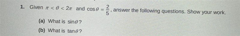 Given pi<0<2pi and cos 0=2/5 1)What is sin 0 2) What is tan 0 Show your work-example-1