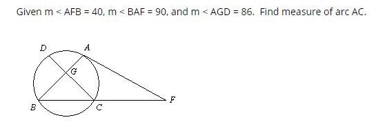 Given m < AFB = 40, m < BAF = 90, and m < AGD = 86. Find measure of arc AC-example-1