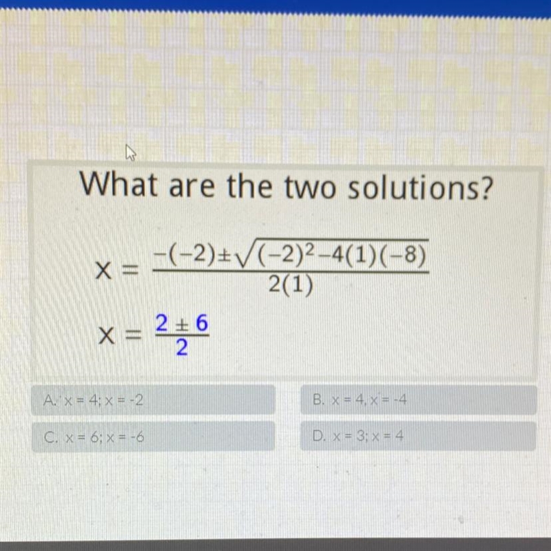 What are the two solutions? x -(-2)/(-2)2-4(1)(-8) 2(1) x =2+6 2 A. X = 4; x = -2 B-example-1