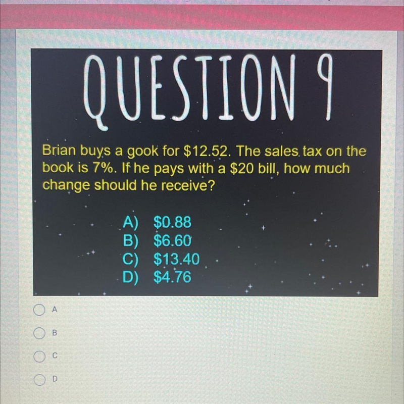 QUESTION 9Brian buys a gook for $12.52. The sales tax on thebook is 7%. If he pays-example-1